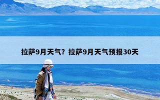 拉薩9月天氣？拉薩9月天氣預報30天
