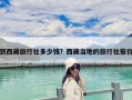 到西藏旅行社多少錢？西藏當(dāng)?shù)氐穆眯猩鐖?bào)價(jià)