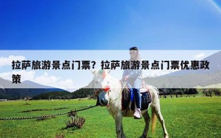 拉薩旅游景點門票？拉薩旅游景點門票優惠政策