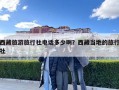 西藏旅游旅行社電話(huà)多少啊？西藏當(dāng)?shù)氐穆眯猩? class=