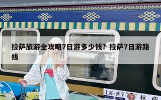 拉薩旅游全攻略7日游多少錢？拉薩7日游路線
