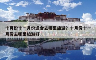 十月份十一月份適合去哪里旅游？十月份十一月份去哪里旅游好