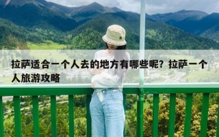 拉薩適合一個人去的地方有哪些呢？拉薩一個人旅游攻略