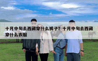 十月中旬去西藏穿什么褲子？十月中旬去西藏穿什么衣服