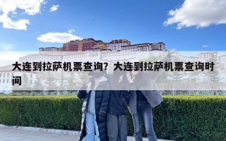 大連到拉薩機票查詢？大連到拉薩機票查詢時間
