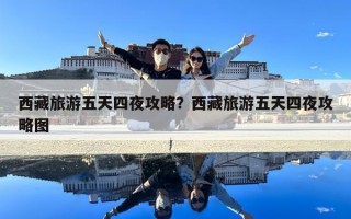 西藏旅游五天四夜攻略？西藏旅游五天四夜攻略圖