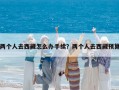 兩個人去西藏怎么辦手續？兩個人去西藏預算