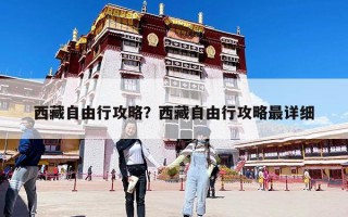 西藏自由行攻略？西藏自由行攻略最詳細