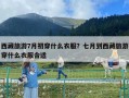 西藏旅游7月初穿什么衣服？七月到西藏旅游穿什么衣服合適