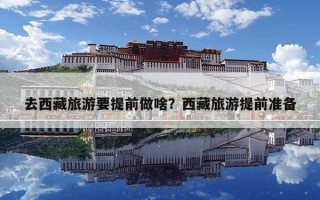 去西藏旅游要提前做啥？西藏旅游提前準(zhǔn)備