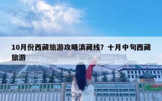 10月份西藏旅游攻略滇藏線？十月中旬西藏旅游