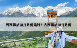到西藏旅游幾月份最好？去西藏旅游幾月份