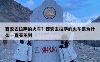 西安去拉薩的火車？西安去拉薩的火車票為什么一直買不到