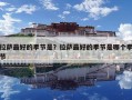 拉薩最好的季節(jié)是？拉薩最好的季節(jié)是哪個季節(jié)