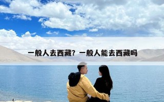 一般人去西藏？一般人能去西藏嗎