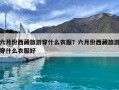 六月份西藏旅游穿什么衣服？六月份西藏旅游穿什么衣服好