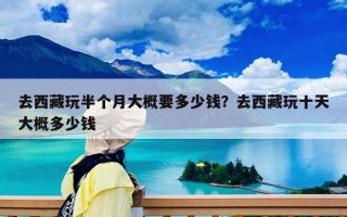 去西藏玩半個(gè)月大概要多少錢？去西藏玩十天大概多少錢