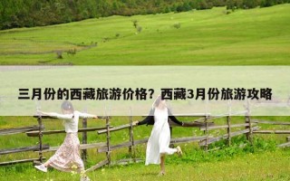 三月份的西藏旅游價格？西藏3月份旅游攻略