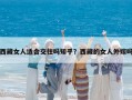 西藏女人適合交往嗎知乎？西藏的女人外嫁嗎
