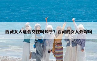 西藏女人適合交往嗎知乎？西藏的女人外嫁嗎