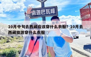 10月中旬去西藏應(yīng)該穿什么衣服？10月去西藏旅游穿什么衣服