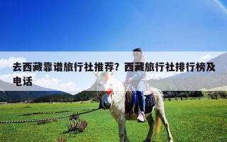 去西藏靠譜旅行社推薦？西藏旅行社排行榜及電話
