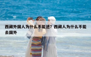 西藏外國人為什么不能進？西藏人為什么不能去國外