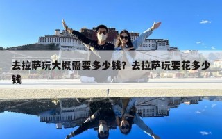 去拉薩玩大概需要多少錢？去拉薩玩要花多少錢