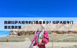 西藏拉薩大昭寺的門票是多少？拉薩大昭寺門票優(yōu)惠政策