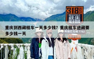 重慶到西藏租車一天多少錢？重慶租車進藏要多少錢一天
