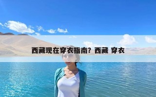 西藏現(xiàn)在穿衣指南？西藏 穿衣