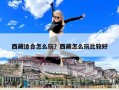 西藏適合怎么玩？西藏怎么玩比較好