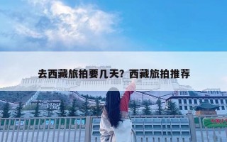 去西藏旅拍要幾天？西藏旅拍推薦