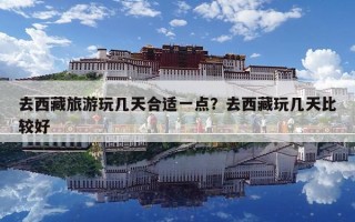 去西藏旅游玩幾天合適一點？去西藏玩幾天比較好
