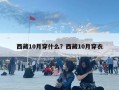 西藏10月穿什么？西藏10月穿衣