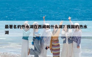 最著名的熱水湖在西藏叫什么湖？我國的熱水湖