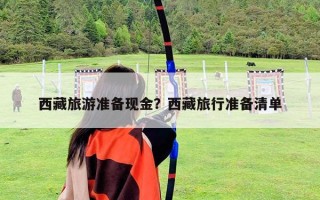 西藏旅游準(zhǔn)備現(xiàn)金？西藏旅行準(zhǔn)備清單