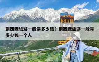 到西藏旅游一般帶多少錢？到西藏旅游一般帶多少錢一個人
