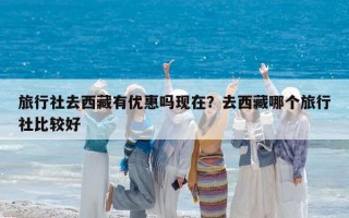 旅行社去西藏有優惠嗎現在？去西藏哪個旅行社比較好