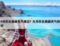 9月份去西藏天氣情況？九月份去西藏天氣如何