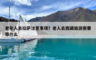 老年人去拉薩注意事項？老人去西藏旅游需要帶什么