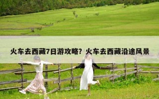 火車去西藏7日游攻略？火車去西藏沿途風景