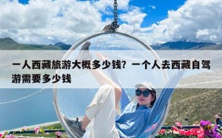 一人西藏旅游大概多少錢？一個人去西藏自駕游需要多少錢