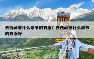 去西藏穿什么季節的衣服？去西藏穿什么季節的衣服好