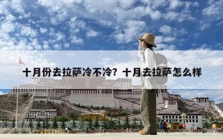 十月份去拉薩冷不冷？十月去拉薩怎么樣