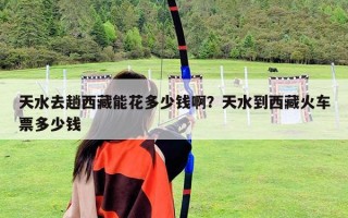 天水去趟西藏能花多少錢??？天水到西藏火車票多少錢
