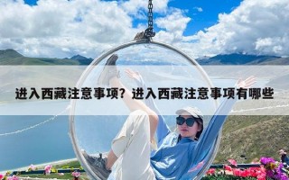 進(jìn)入西藏注意事項？進(jìn)入西藏注意事項有哪些