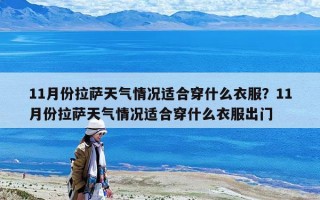 11月份拉薩天氣情況適合穿什么衣服？11月份拉薩天氣情況適合穿什么衣服出門