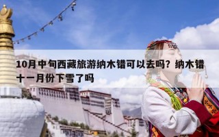 10月中旬西藏旅游納木錯可以去嗎？納木錯十一月份下雪了嗎