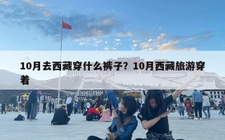 10月去西藏穿什么褲子？10月西藏旅游穿著